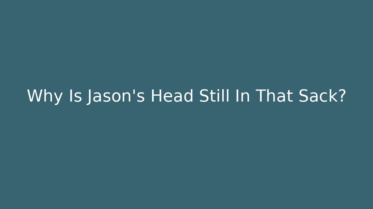 Why Is Jason's Head Still In That Sack? - Critter Realm