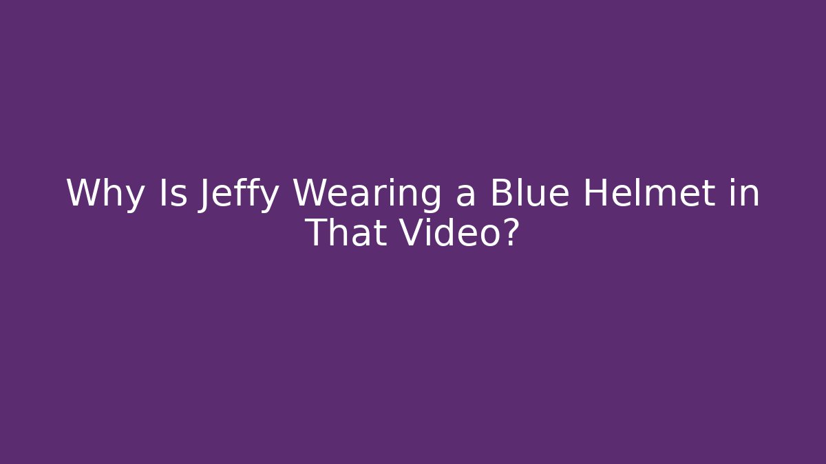 Why Is Jeffy Wearing a Blue Helmet in That Video?