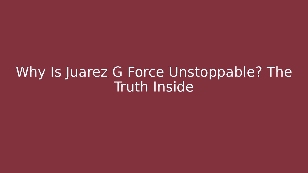 Why Is Juarez G Force Unstoppable? The Truth Inside