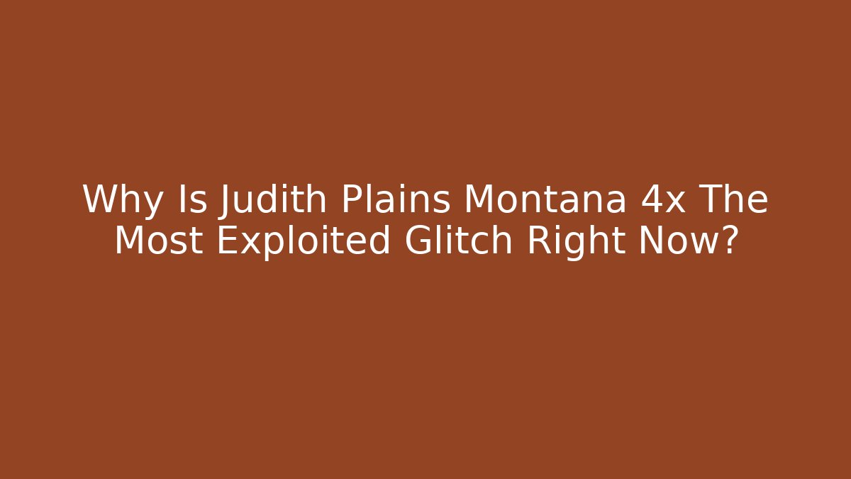 Why Is Judith Plains Montana 4x The Most Exploited Glitch Right Now? - Critter Realm