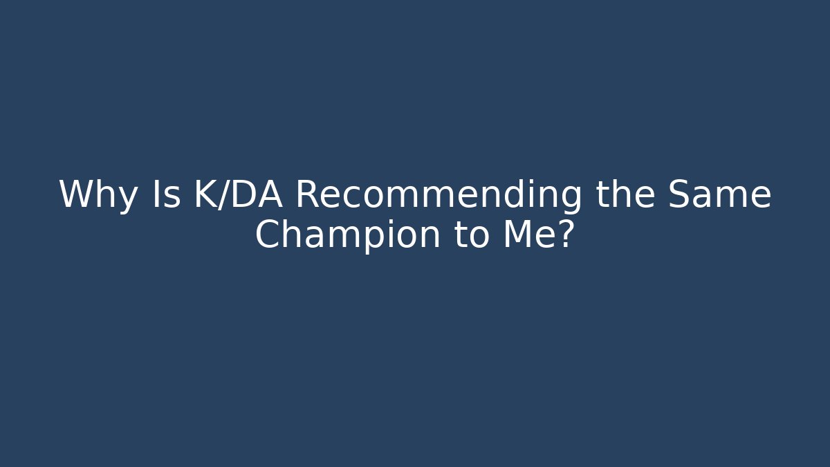 Why Is K/DA Recommending the Same Champion to Me?