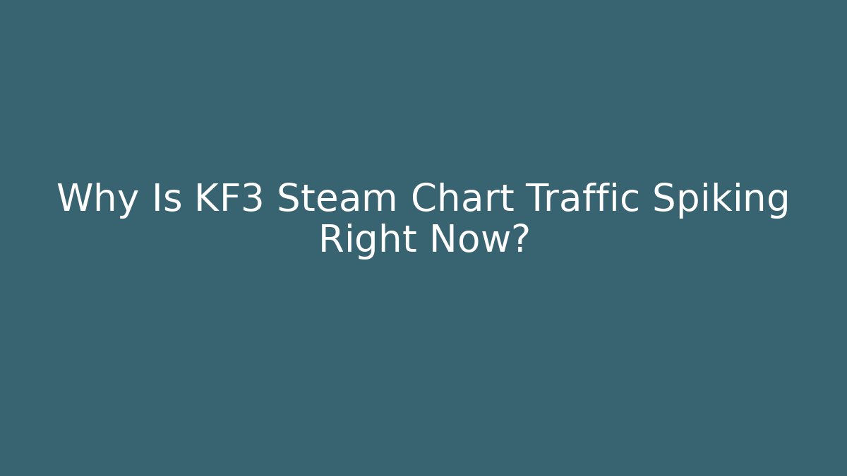 Why Is KF3 Steam Chart Traffic Spiking Right Now?