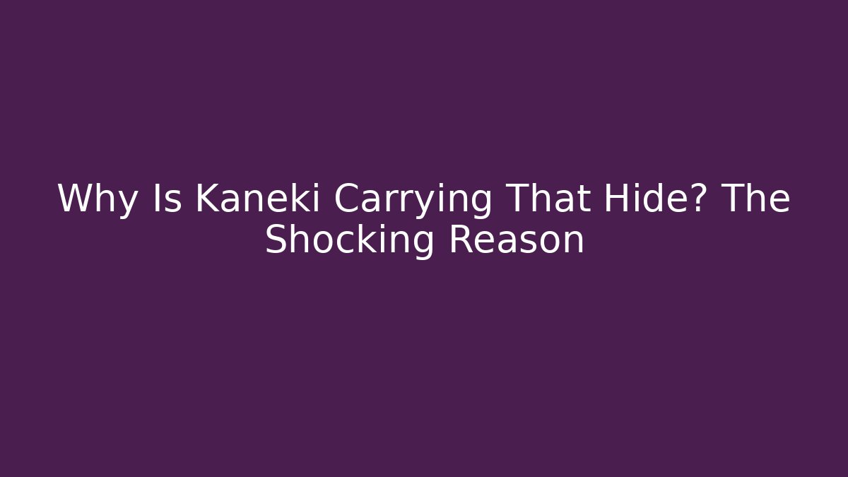 Why Is Kaneki Carrying That Hide? The Shocking Reason - Critter Realm