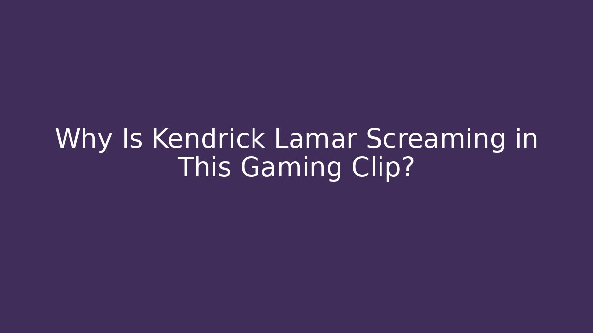 Why Is Kendrick Lamar Screaming in This Gaming Clip?
