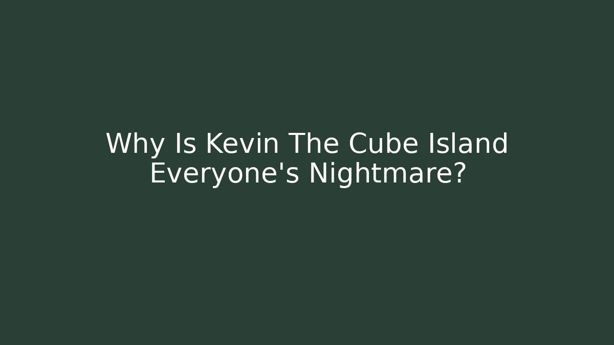 Why Is Kevin The Cube Island Everyone's Nightmare?
