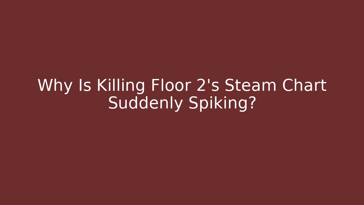 Why Is Killing Floor 2's Steam Chart Suddenly Spiking?
