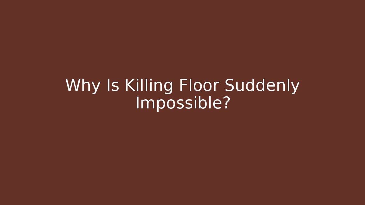 Why Is Killing Floor Suddenly Impossible?