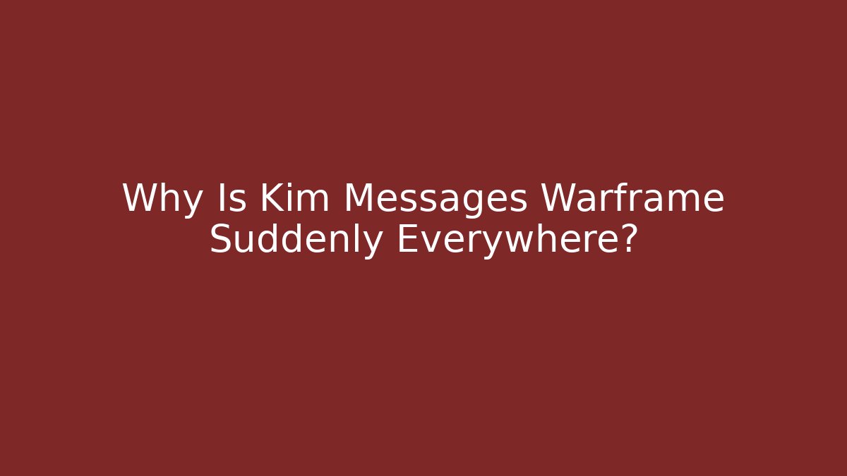 Why Is Kim Messages Warframe Suddenly Everywhere?