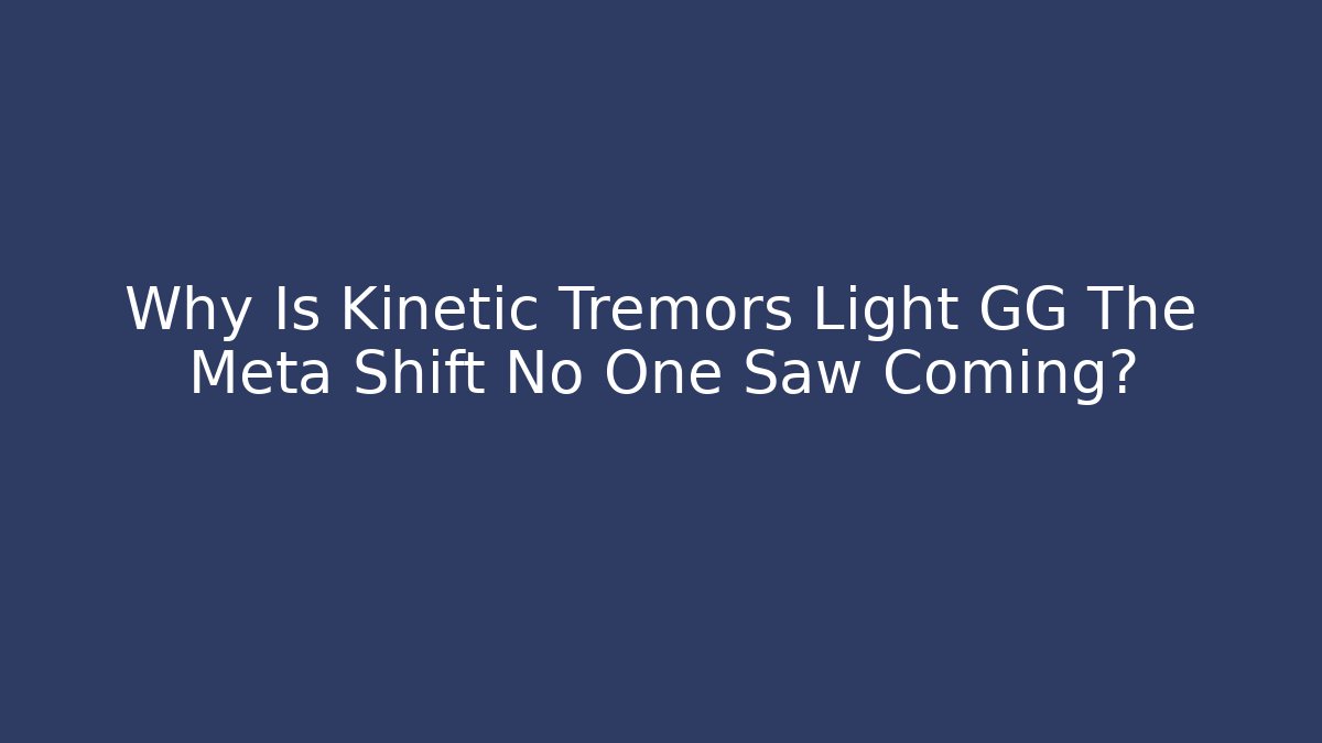 Why Is Kinetic Tremors Light GG The Meta Shift No One Saw Coming?