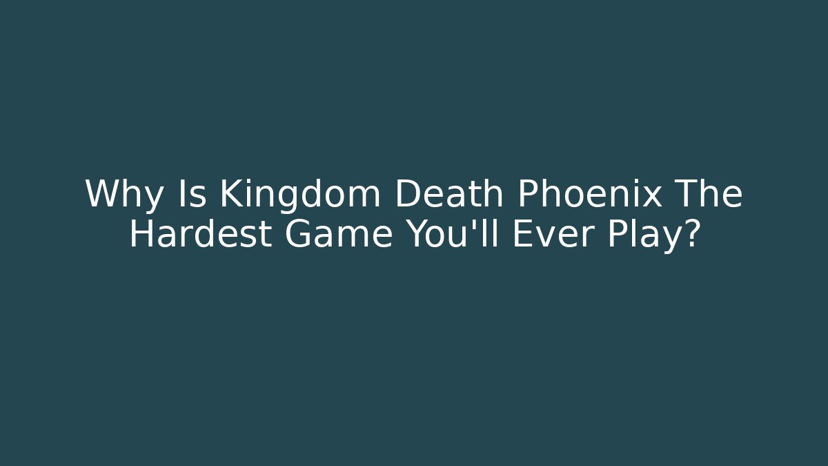 Why Is Kingdom Death Phoenix The Hardest Game You'll Ever Play?