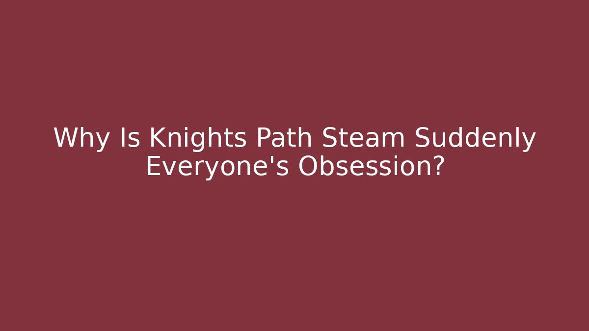 Why Is Knights Path Steam Suddenly Everyone's Obsession?