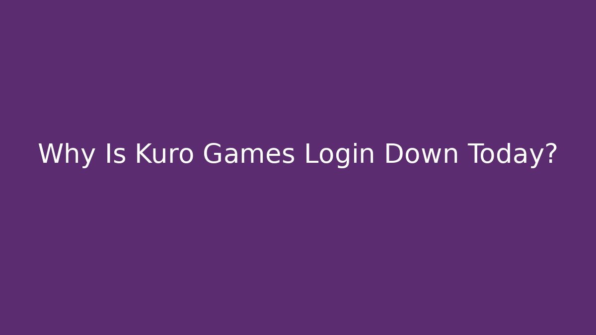Why Is Kuro Games Login Down Today?