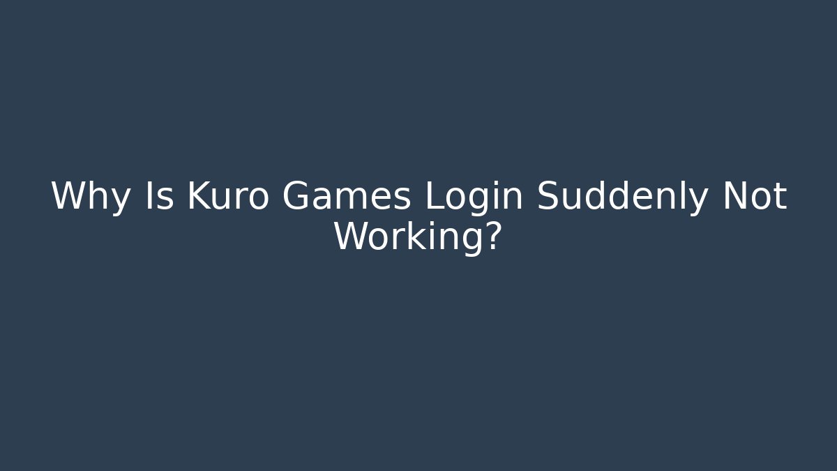 Why Is Kuro Games Login Suddenly Not Working?