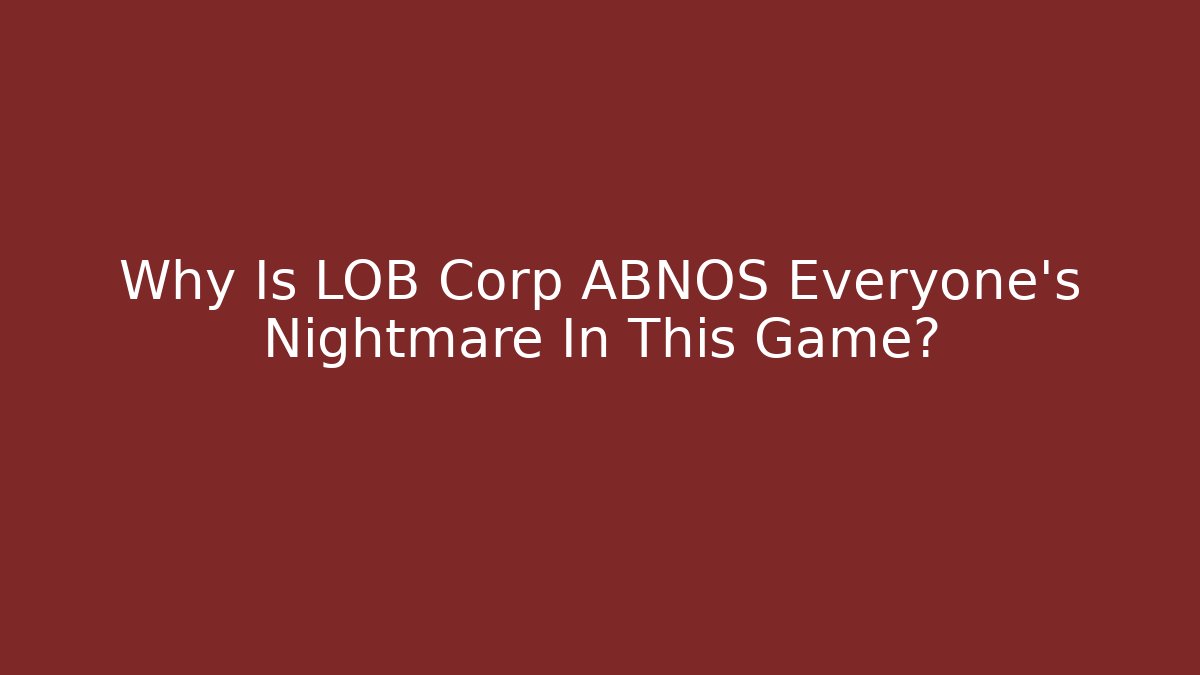 Why Is LOB Corp ABNOS Everyone's Nightmare In This Game? - Critter Realm