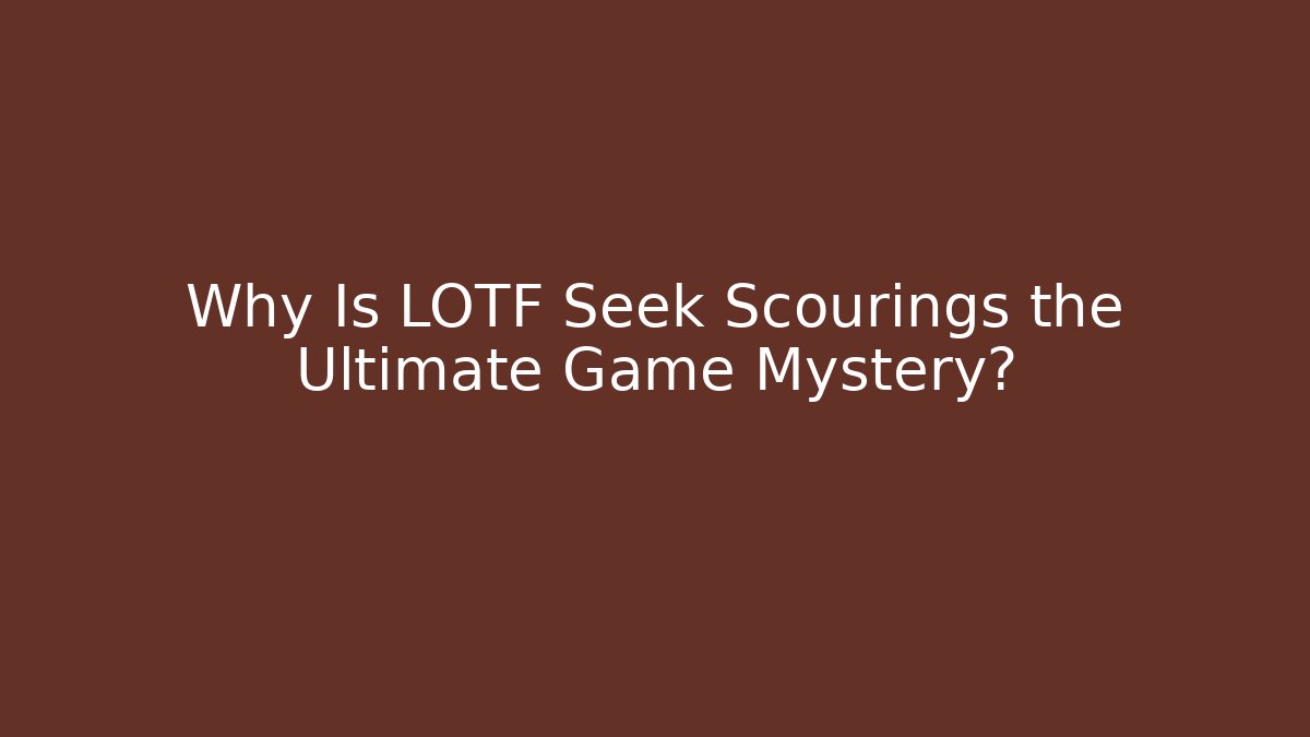 Why Is LOTF Seek Scourings the Ultimate Game Mystery?