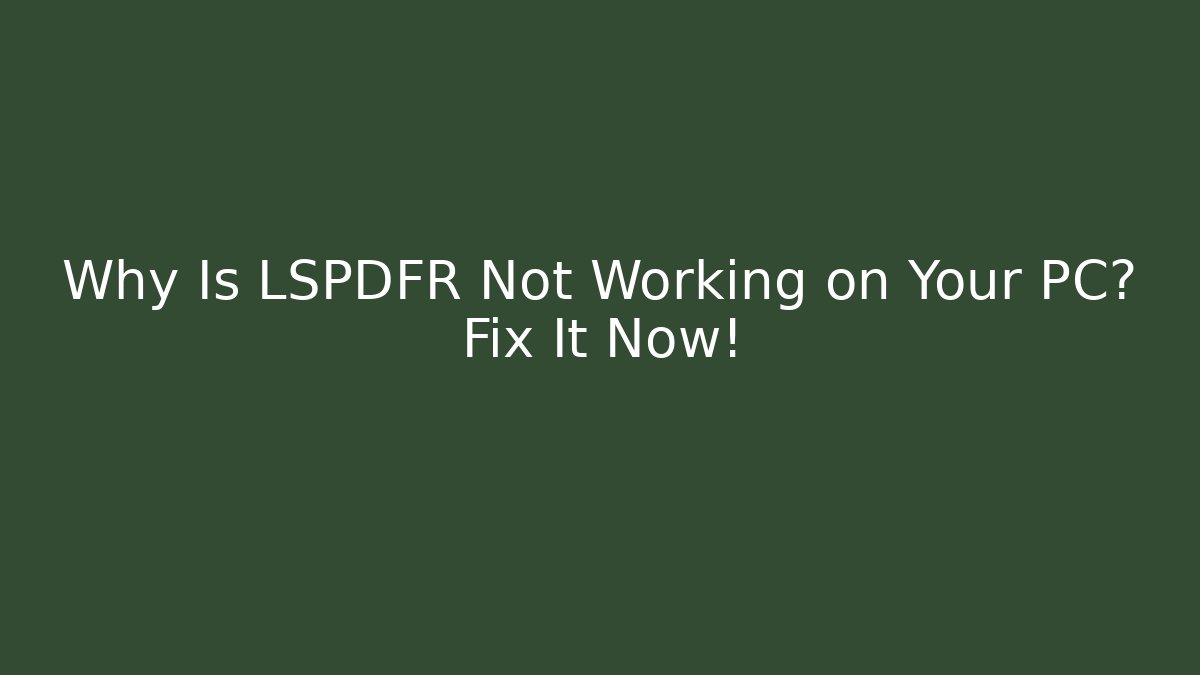 Why Is LSPDFR Not Working on Your PC? Fix It Now!