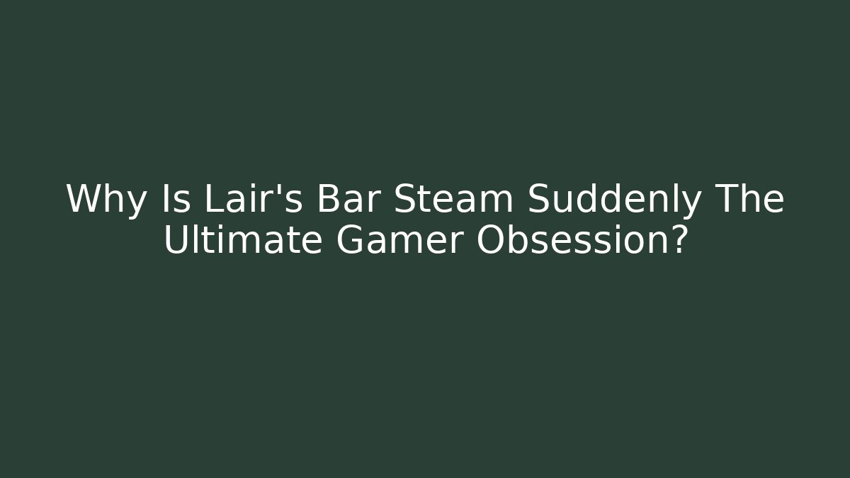 Why Is Lair's Bar Steam Suddenly The Ultimate Gamer Obsession?