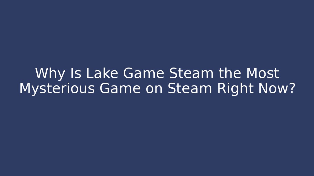 Why Is Lake Game Steam the Most Mysterious Game on Steam Right Now?