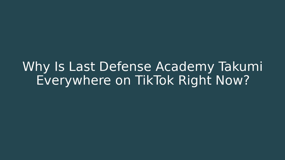 Why Is Last Defense Academy Takumi Everywhere on TikTok Right Now?