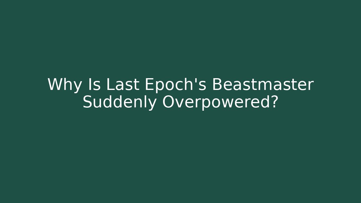 Why Is Last Epoch’s Beastmaster Suddenly Overpowered?