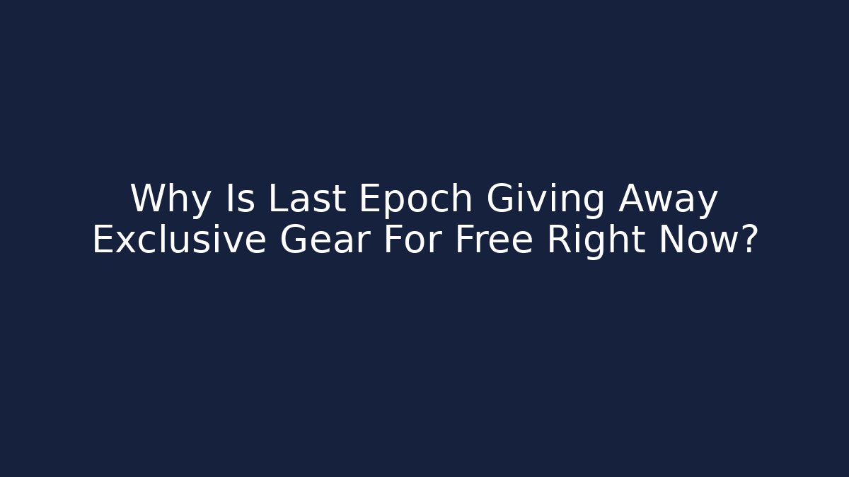 Why Is Last Epoch Giving Away Exclusive Gear For Free Right Now?