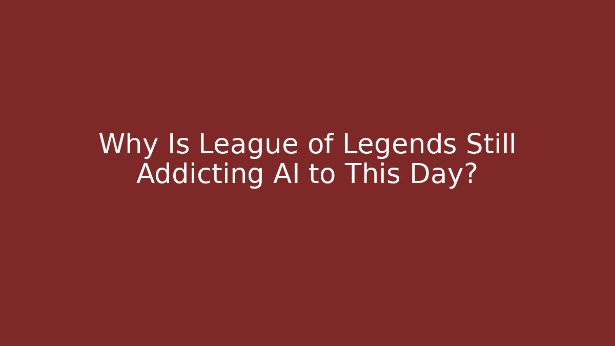 Why Is League of Legends Still Addicting AI to This Day?