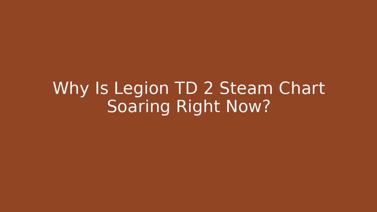 Why Is Legion TD 2 Steam Chart Soaring Right Now?