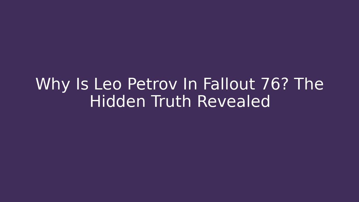 Why Is Leo Petrov In Fallout 76? The Hidden Truth Revealed - Critter Realm