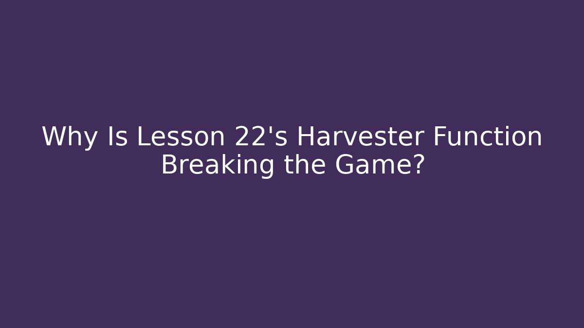 Why Is Lesson 22's Harvester Function Breaking the Game? - Critter Realm