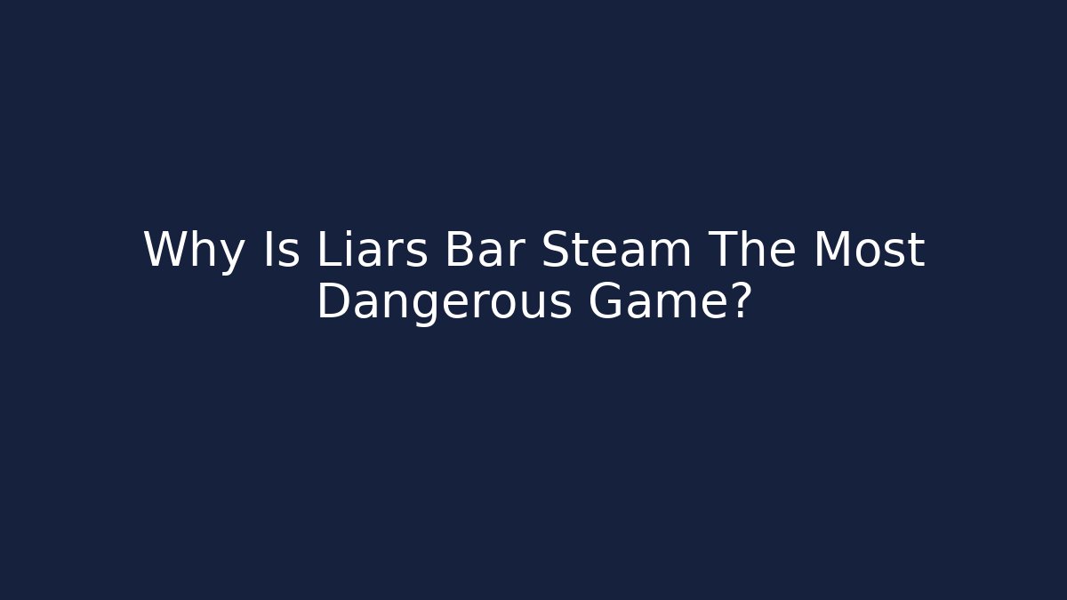 Why Is Liars Bar Steam The Most Dangerous Game?
