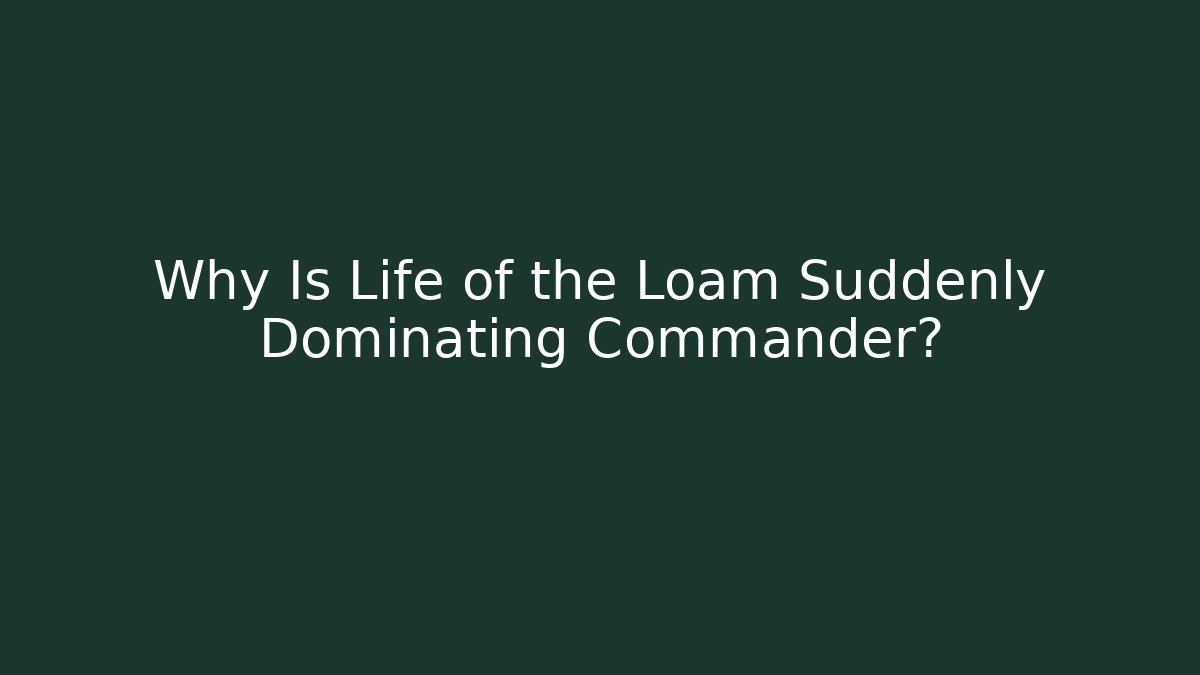 Why Is Life of the Loam Suddenly Dominating Commander?