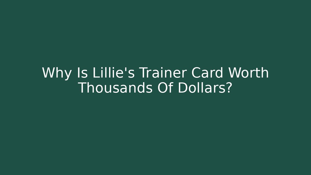 Why Is Lillie's Trainer Card Worth Thousands Of Dollars?