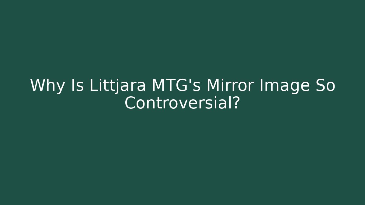 Why Is Littjara MTG's Mirror Image So Controversial?