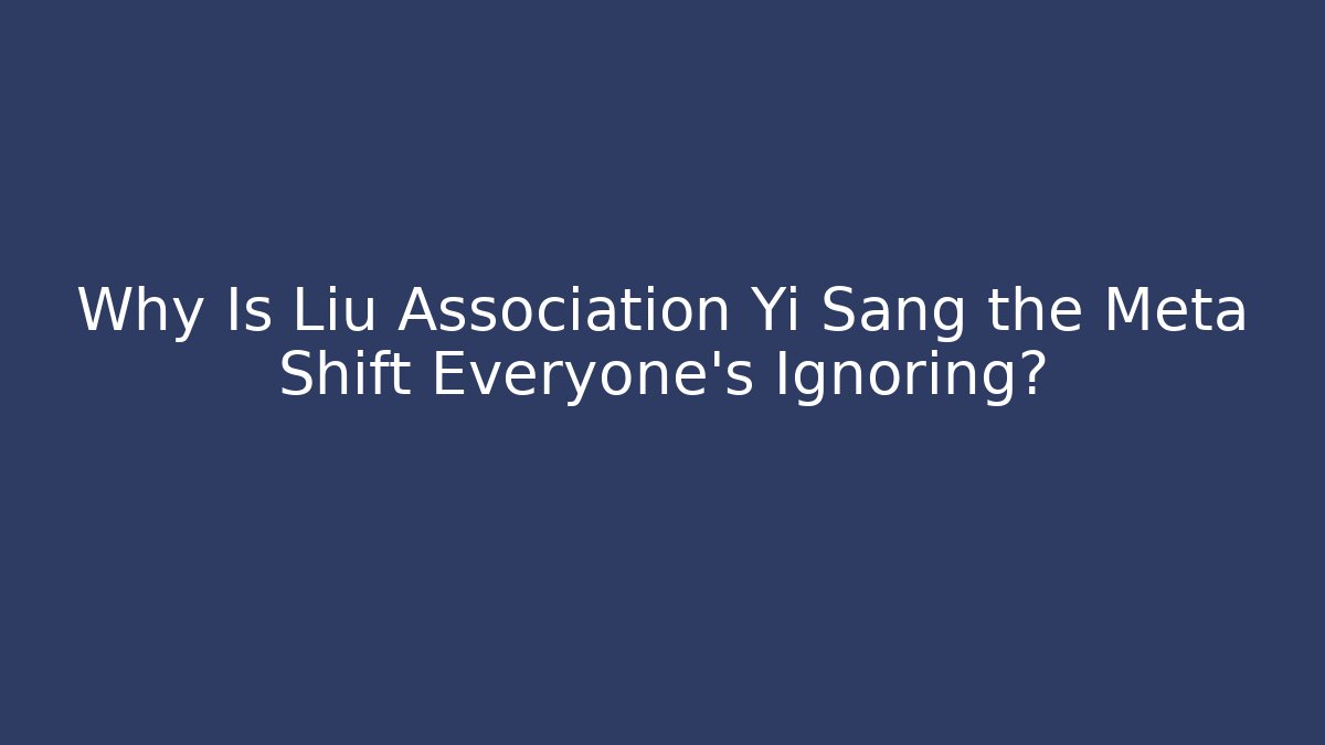 Why Is Liu Association Yi Sang the Meta Shift Everyone's Ignoring? - Critter Realm