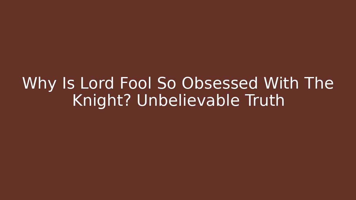 Why Is Lord Fool So Obsessed With The Knight? Unbelievable Truth