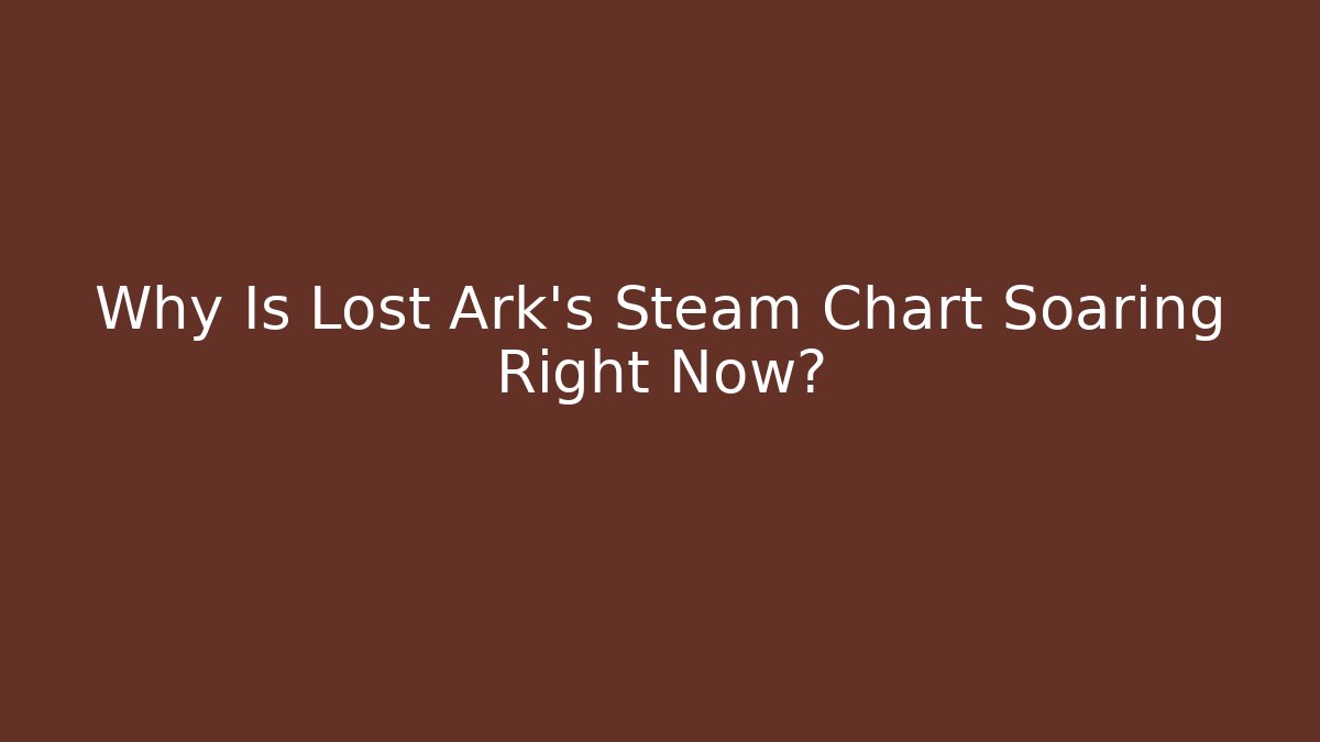 Why Is Lost Ark's Steam Chart Soaring Right Now? - Critter Realm