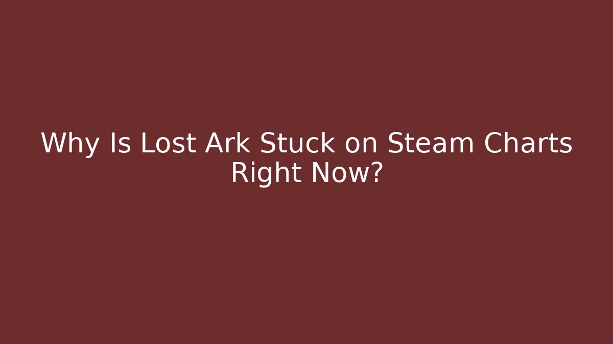 Why Is Lost Ark Stuck on Steam Charts Right Now?