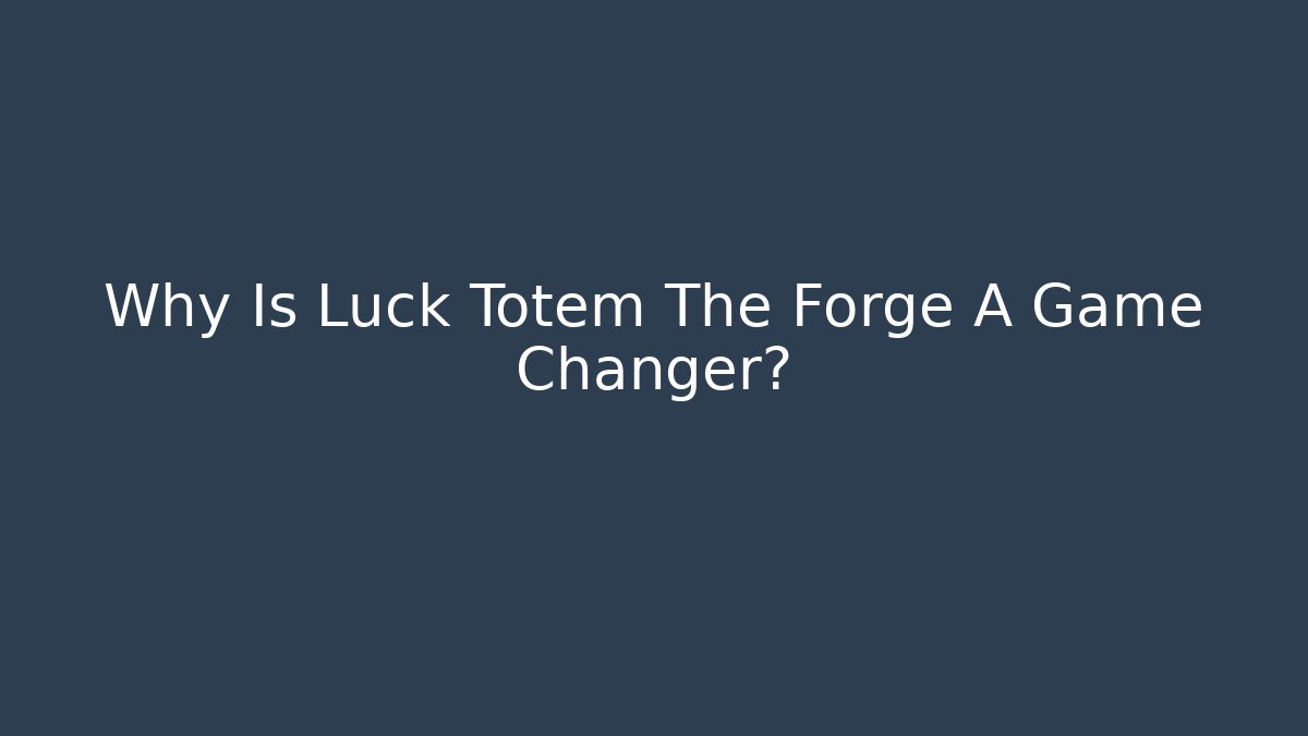 Why Is Luck Totem The Forge A Game Changer?