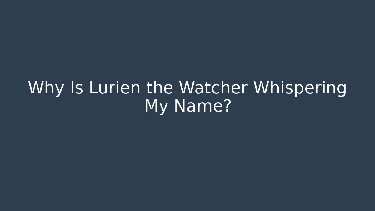 Why Is Lurien the Watcher Whispering My Name?