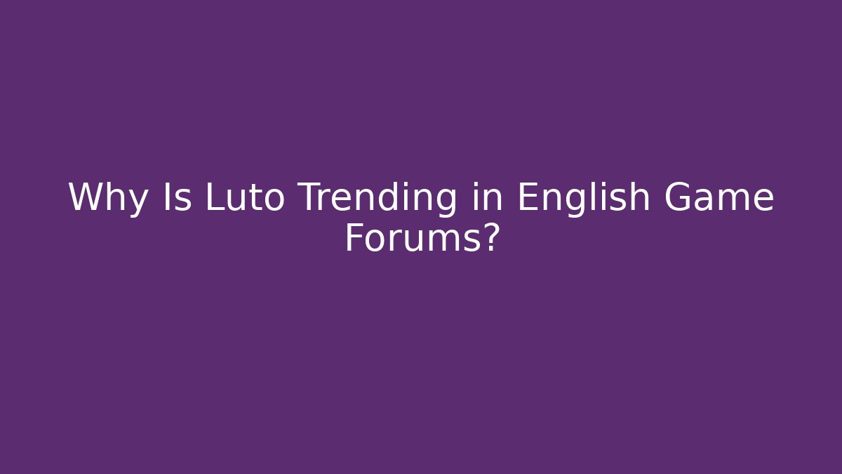 Why Is Luto Trending in English Game Forums?