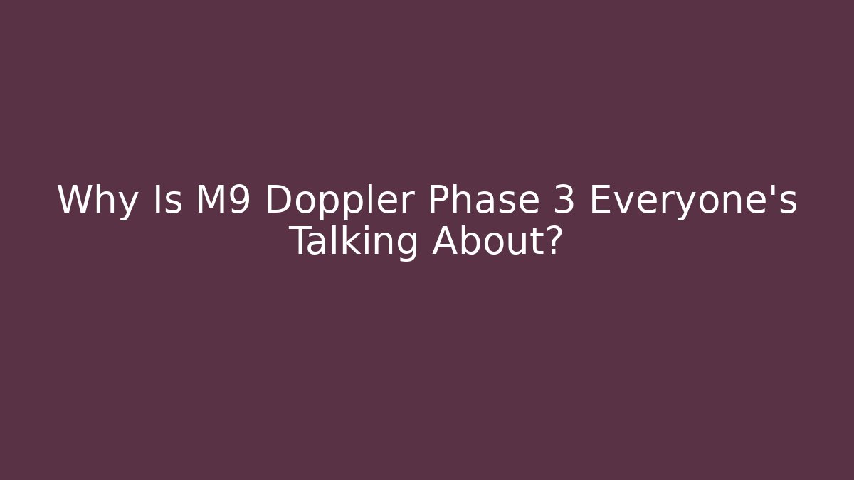 Why Is M9 Doppler Phase 3 Everyone's Talking About?