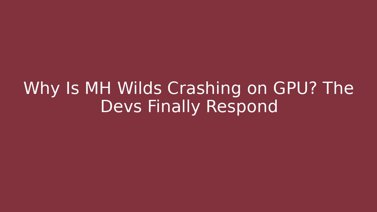 Why Is MH Wilds Crashing on GPU? The Devs Finally Respond