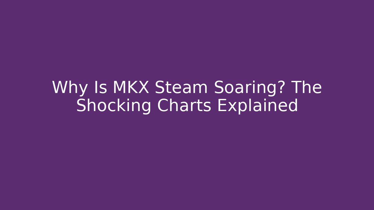 Why Is MKX Steam Soaring? The Shocking Charts Explained