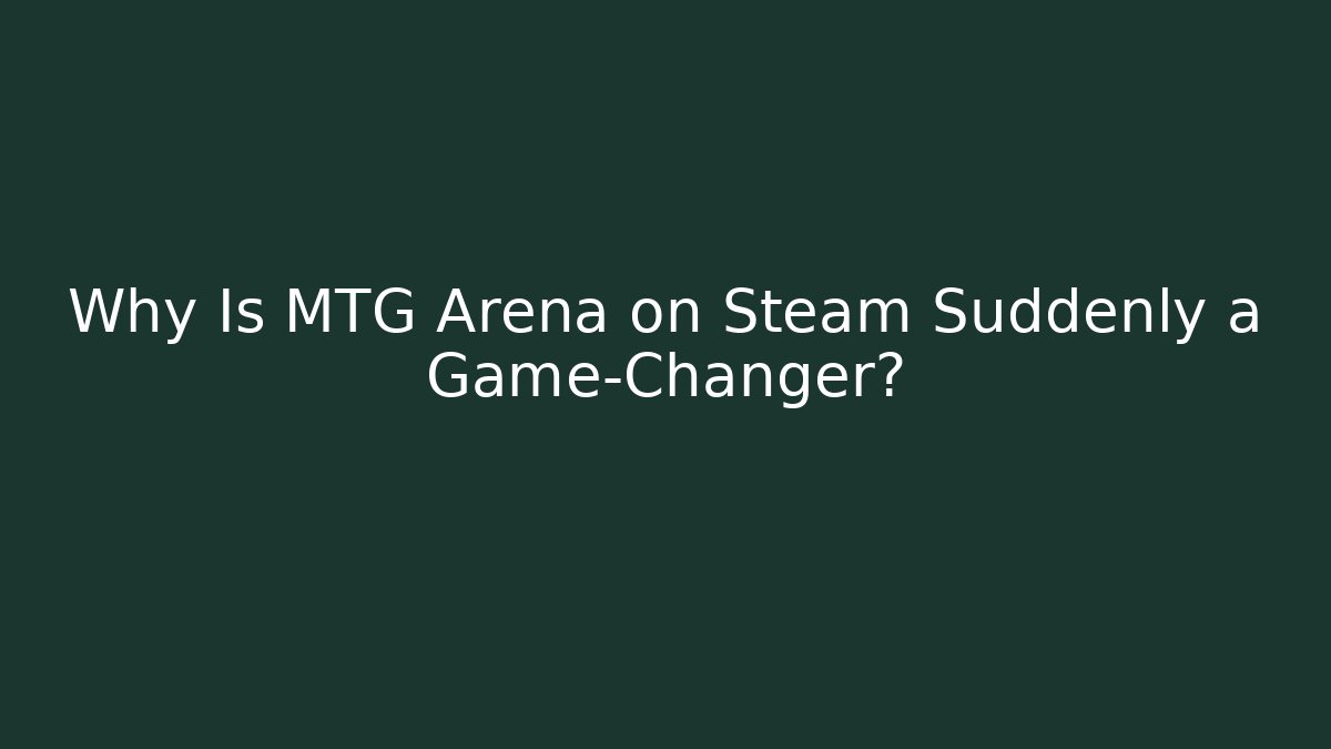 Why Is MTG Arena on Steam Suddenly a Game-Changer?