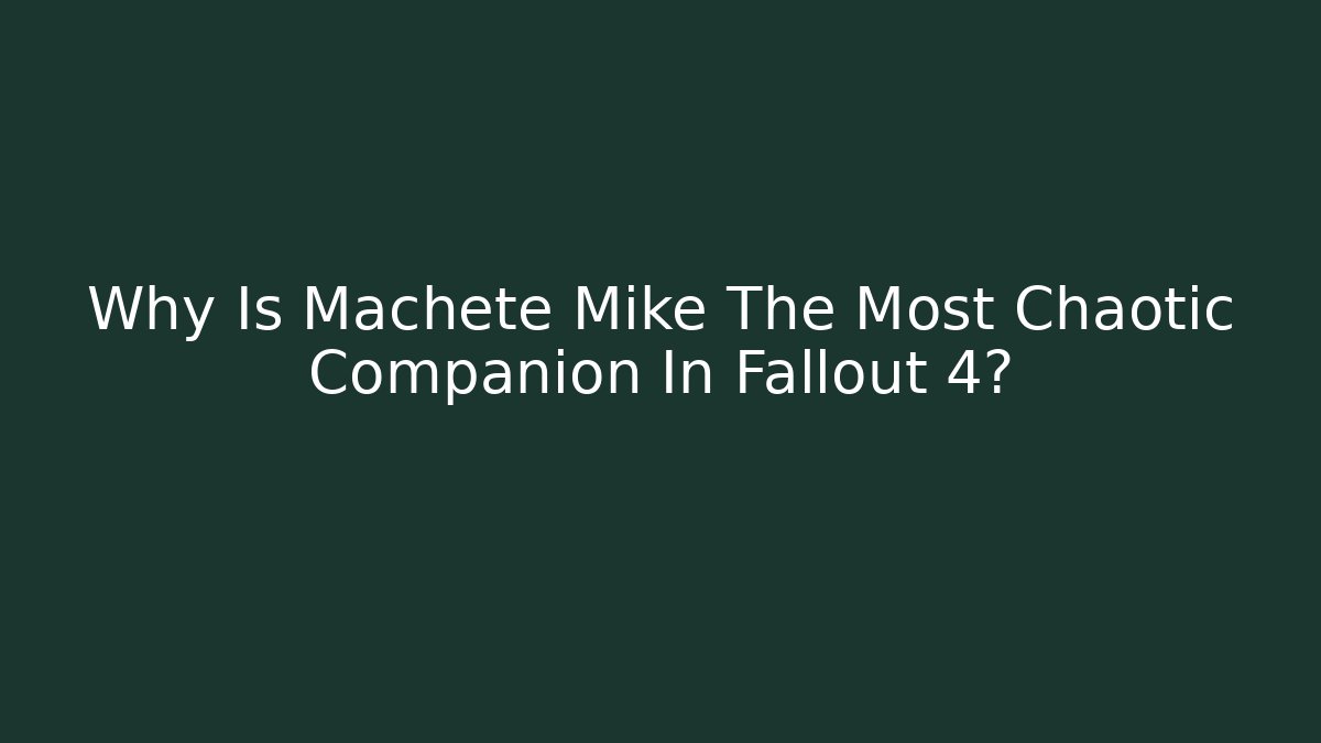Why Is Machete Mike The Most Chaotic Companion In Fallout 4? - Critter Realm