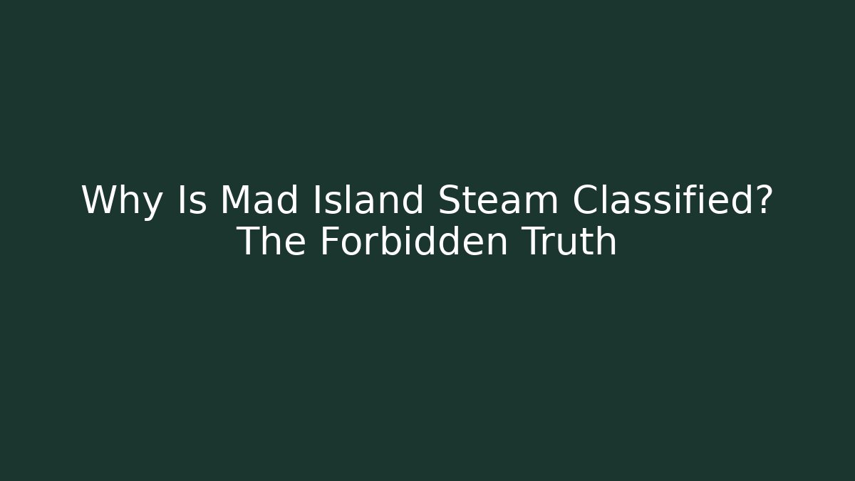 Why Is Mad Island Steam Classified? The Forbidden Truth