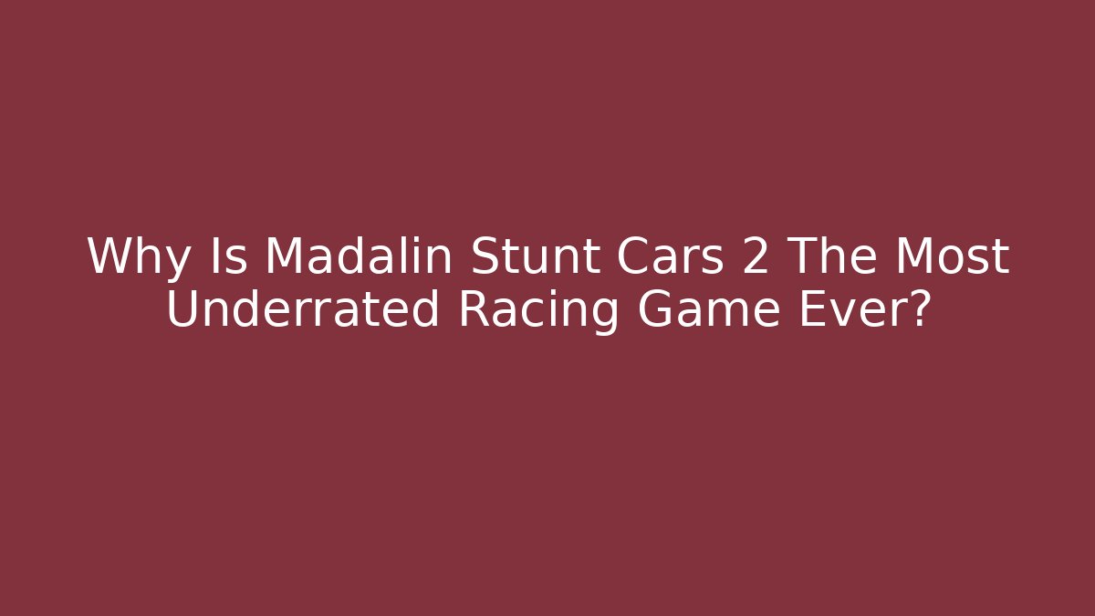 Why Is Madalin Stunt Cars 2 The Most Underrated Racing Game Ever?