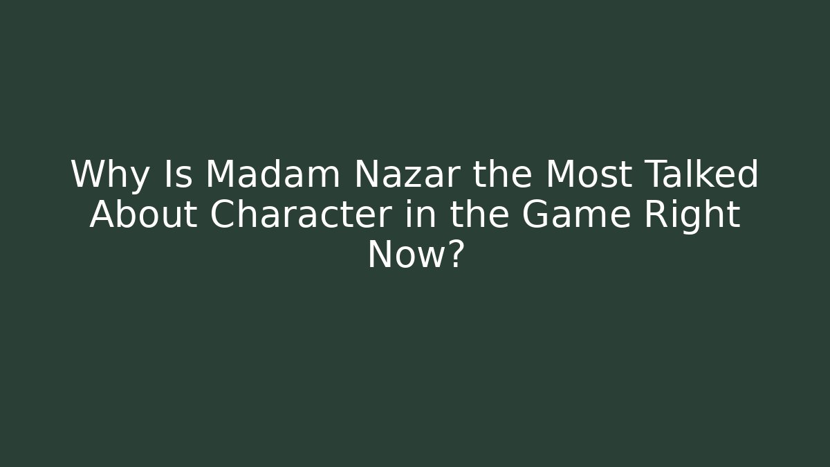 Why Is Madam Nazar the Most Talked About Character in the Game Right Now?