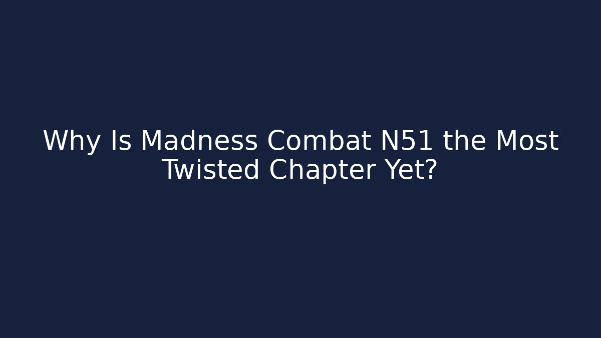 Why Is Madness Combat N51 the Most Twisted Chapter Yet?