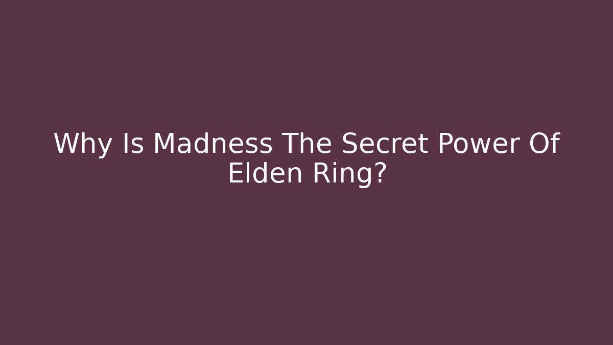 Why Is Madness The Secret Power Of Elden Ring?